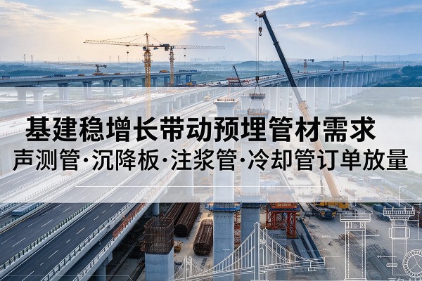 射阳基建稳增长带动预埋监测管材需求，声测管、沉降板、注浆管订单持续放量