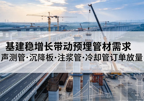 射阳基建稳增长带动预埋监测管材需求，声测管、沉降板、注浆管订单持续放量