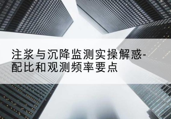 射阳水泥浆配比不当会不会造成注浆管堵管？-注浆与沉降监测实操解惑-配比和观测频率要点